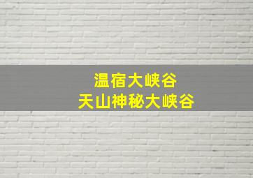 温宿大峡谷 天山神秘大峡谷